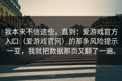 我本来不信这些，直到：爱游戏官方入口（爱游戏官网）的那条风险提示一变，我就把数据那页又翻了一遍。