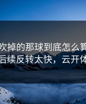 马刺被吹掉的那球到底怎么算？瞬间破防，后续反转太快，云开体育数据