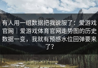 有人用一组数据把我说服了：爱游戏官网｜爱游戏体育官网走势图的历史数据一变，我就有预感水位回弹要来了？