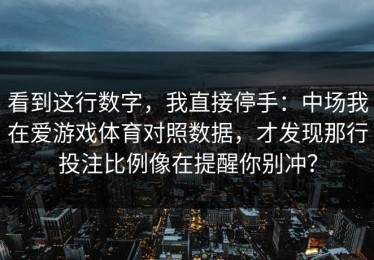 看到这行数字，我直接停手：中场我在爱游戏体育对照数据，才发现那行投注比例像在提醒你别冲？
