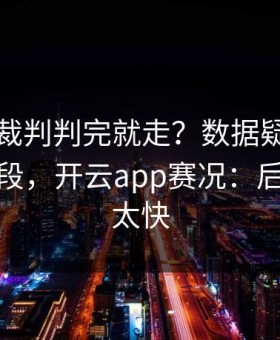 欧协联裁判判完就走？数据疑点背后还有一段，开云app赛况：后续反转太快