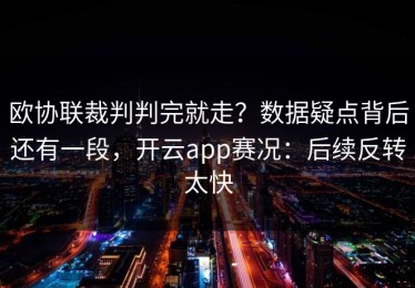欧协联裁判判完就走？数据疑点背后还有一段，开云app赛况：后续反转太快