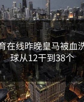 开云体育在线昨晚皇马被血洗，大小球从12干到38个
