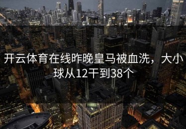 开云体育在线昨晚皇马被血洗，大小球从12干到38个