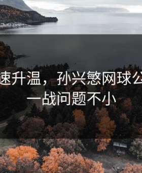 讨论迅速升温，孙兴慜网球公开赛这一战问题不小