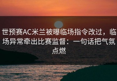 世预赛AC米兰被曝临场指令改过，临场异常牵出比赛监督：一句话把气氛点燃