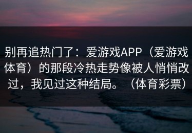 别再追热门了：爱游戏APP（爱游戏体育）的那段冷热走势像被人悄悄改过，我见过这种结局。（体育彩票）