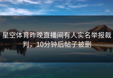 星空体育昨晚直播间有人实名举报裁判，10分钟后帖子被删