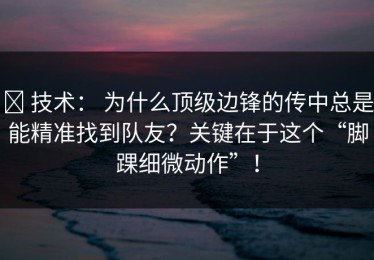 ✅ 技术： 为什么顶级边锋的传中总是能精准找到队友？关键在于这个“脚踝细微动作”！