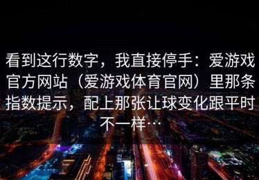 看到这行数字，我直接停手：爱游戏官方网站（爱游戏体育官网）里那条指数提示，配上那张让球变化跟平时不一样…