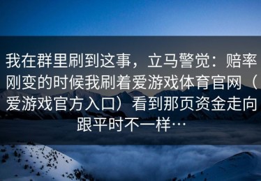 我在群里刷到这事，立马警觉：赔率刚变的时候我刷着爱游戏体育官网（爱游戏官方入口）看到那页资金走向跟平时不一样…