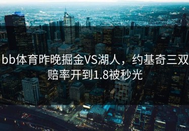 bb体育昨晚掘金VS湖人，约基奇三双赔率开到1.8被秒光