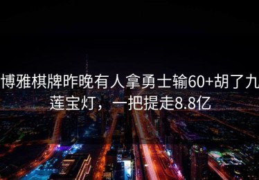 博雅棋牌昨晚有人拿勇士输60+胡了九莲宝灯，一把提走8.8亿