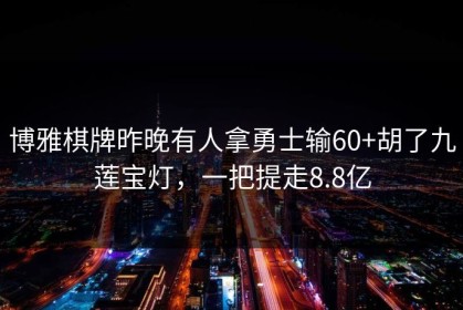 博雅棋牌昨晚有人拿勇士输60+胡了九莲宝灯，一把提走8.8亿