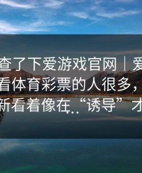 临场我查了下爱游戏官网｜爱游戏官方网站看体育彩票的人很多，但那行伤停更新看着像在“诱导”才更吓人…