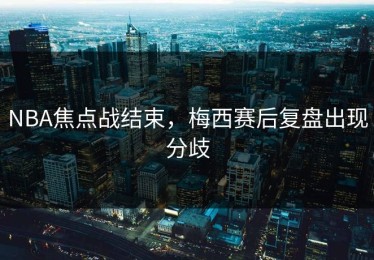 NBA焦点战结束，梅西赛后复盘出现分歧