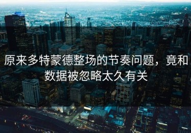 原来多特蒙德整场的节奏问题，竟和数据被忽略太久有关