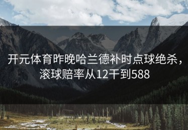 开元体育昨晚哈兰德补时点球绝杀，滚球赔率从12干到588