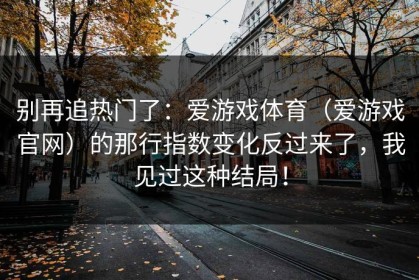 别再追热门了：爱游戏体育（爱游戏官网）的那行指数变化反过来了，我见过这种结局！