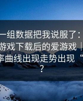 有人用一组数据把我说服了：深夜那一刻爱游戏下载后的爱游戏｜爱游戏体育赔率曲线出现走势出现“假信号”？