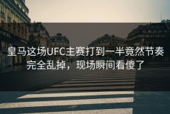 皇马这场UFC主赛打到一半竟然节奏完全乱掉，现场瞬间看傻了