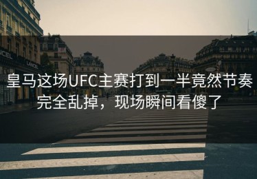 皇马这场UFC主赛打到一半竟然节奏完全乱掉，现场瞬间看傻了