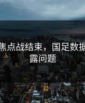 世界杯焦点战结束，国足数据走势暴露问题