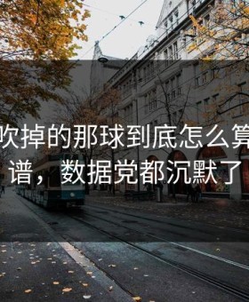 热刺被吹掉的那球到底怎么算？太离谱，数据党都沉默了