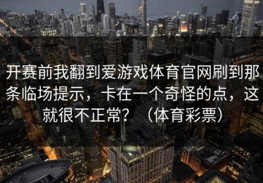 开赛前我翻到爱游戏体育官网刷到那条临场提示，卡在一个奇怪的点，这就很不正常？（体育彩票）
