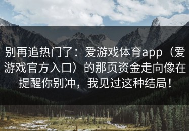别再追热门了：爱游戏体育app（爱游戏官方入口）的那页资金走向像在提醒你别冲，我见过这种结局！