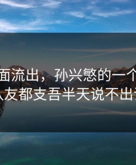 训练画面流出，孙兴慜的一个细节让队友都支吾半天说不出话