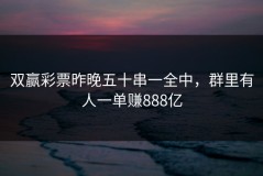 双赢彩票昨晚五十串一全中，群里有人一单赚888亿
