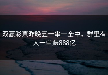 双赢彩票昨晚五十串一全中，群里有人一单赚888亿