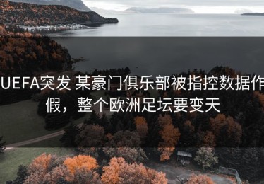 UEFA突发 某豪门俱乐部被指控数据作假，整个欧洲足坛要变天