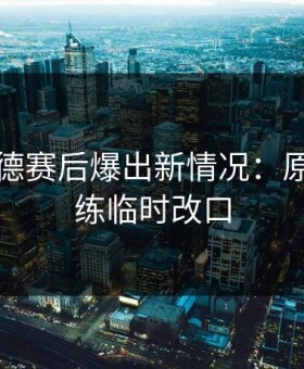 多特蒙德赛后爆出新情况：原来主教练临时改口