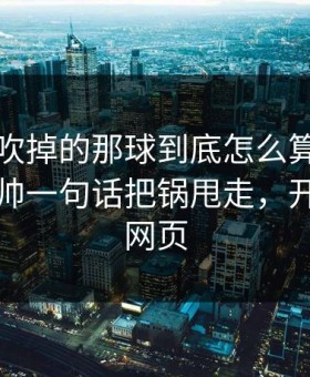 皇马被吹掉的那球到底怎么算？看傻了，主帅一句话把锅甩走，开云体育网页
