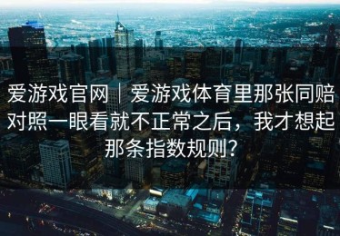爱游戏官网｜爱游戏体育里那张同赔对照一眼看就不正常之后，我才想起那条指数规则？