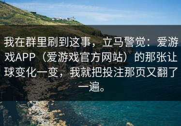 我在群里刷到这事，立马警觉：爱游戏APP（爱游戏官方网站）的那张让球变化一变，我就把投注那页又翻了一遍。