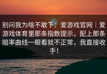 别问我为啥不敢下：爱游戏官网｜爱游戏体育里那条指数提示，配上那条赔率曲线一眼看就不正常，我直接收手！