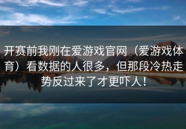 开赛前我刚在爱游戏官网（爱游戏体育）看数据的人很多，但那段冷热走势反过来了才更吓人！