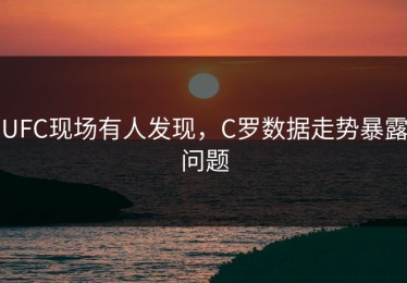UFC现场有人发现，C罗数据走势暴露问题