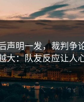 狼队赛后声明一发，裁判争论反而越滚越大：队友反应让人心凉