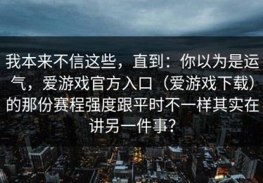 我本来不信这些，直到：你以为是运气，爱游戏官方入口（爱游戏下载）的那份赛程强度跟平时不一样其实在讲另一件事？
