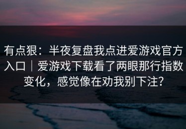 有点狠：半夜复盘我点进爱游戏官方入口｜爱游戏下载看了两眼那行指数变化，感觉像在劝我别下注？