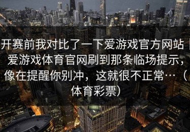 开赛前我对比了一下爱游戏官方网站｜爱游戏体育官网刷到那条临场提示，像在提醒你别冲，这就很不正常…（体育彩票）