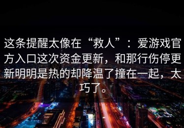 这条提醒太像在“救人”：爱游戏官方入口这次资金更新，和那行伤停更新明明是热的却降温了撞在一起，太巧了。