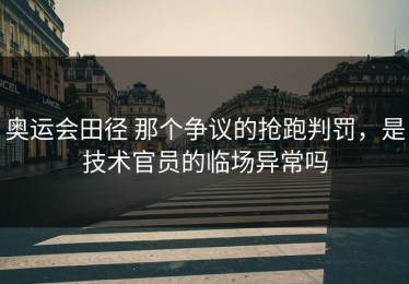 奥运会田径 那个争议的抢跑判罚，是技术官员的临场异常吗
