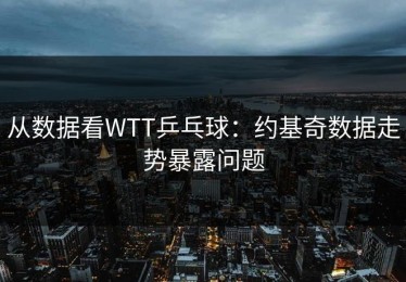 从数据看WTT乒乓球：约基奇数据走势暴露问题