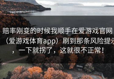 赔率刚变的时候我顺手在爱游戏官网（爱游戏体育app）刷到那条风险提示，一下就拐了，这就很不正常！