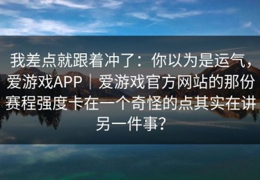 我差点就跟着冲了：你以为是运气，爱游戏APP｜爱游戏官方网站的那份赛程强度卡在一个奇怪的点其实在讲另一件事？